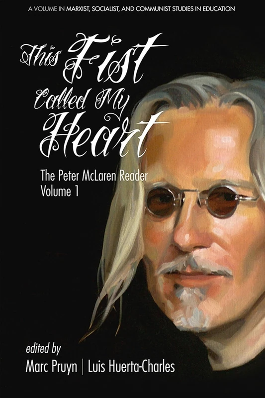 This Fist Called My Heart: The Peter McLaren Reader, Volume I: 1 (Marxist, Socialist, and Communist Studies in Education)