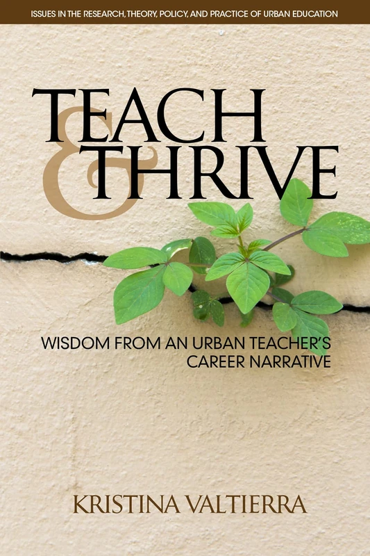 Teach & Thrive: Wisdom from an Urban Teacher's Career Narrative (Issues in the Research, Theory, Policy, and Practice of Urban Education)