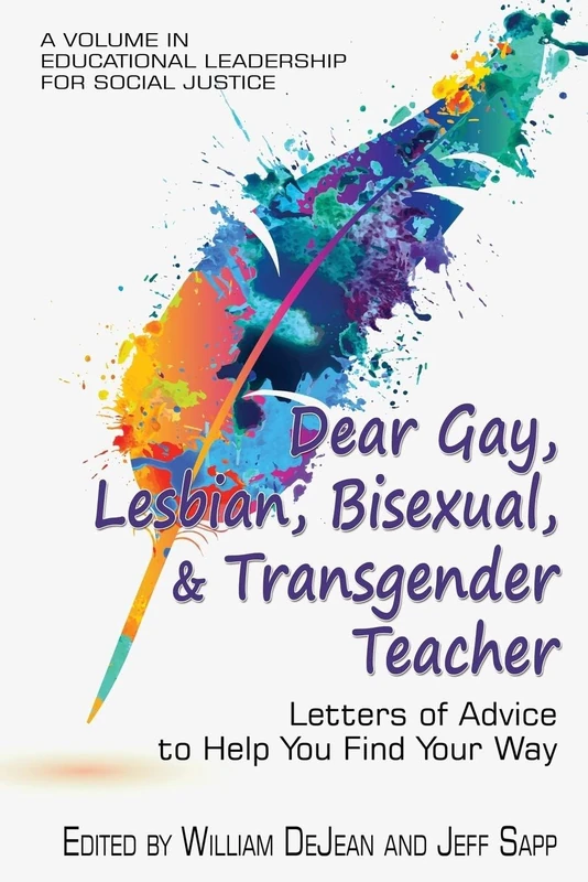 Dear Gay, Lesbian, Bisexual, and Transgender Teacher: Letters of Advice to Help You Find Your Way (Educational Leadership for Social Justice)