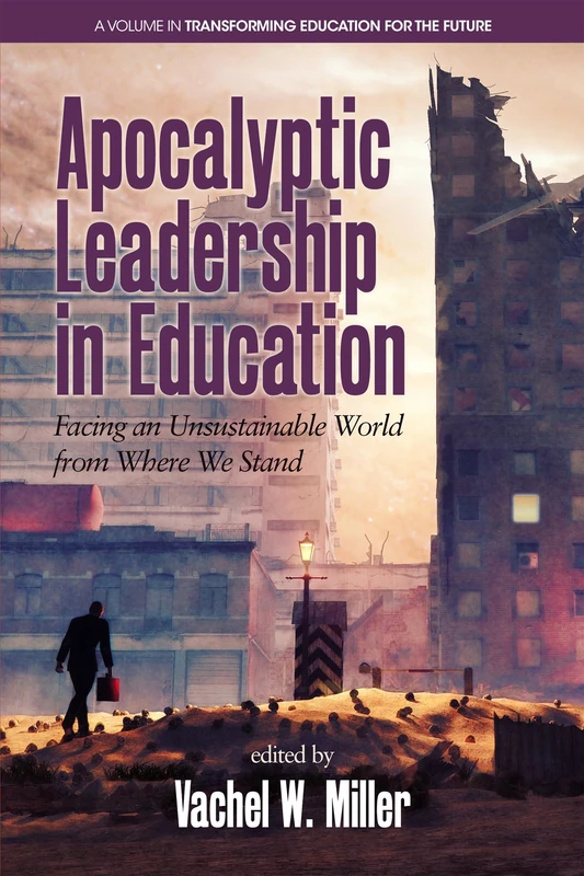 Apocalyptic Leadership in Education: Facing an Unsustainable World from Where We Stand (Transforming Education for the Future)