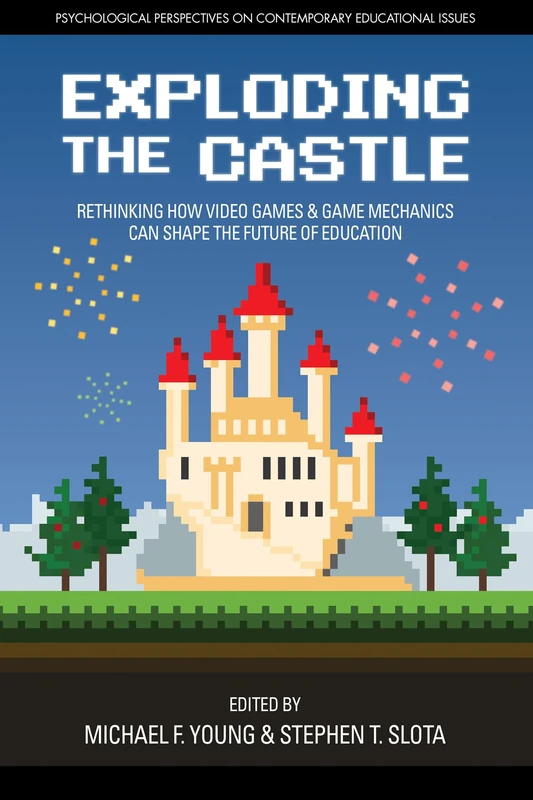 Exploding the Castle: Rethinking How Video Games & Game MechanicsCan Shape the Future of Education (Psychological Perspectives on Contemporary Educational Issues)
