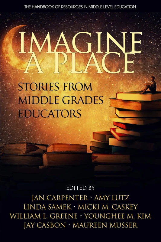 Imagine a Place: Stories from Middle Grades Educators (The Handbook of Research in Middle Level Education)