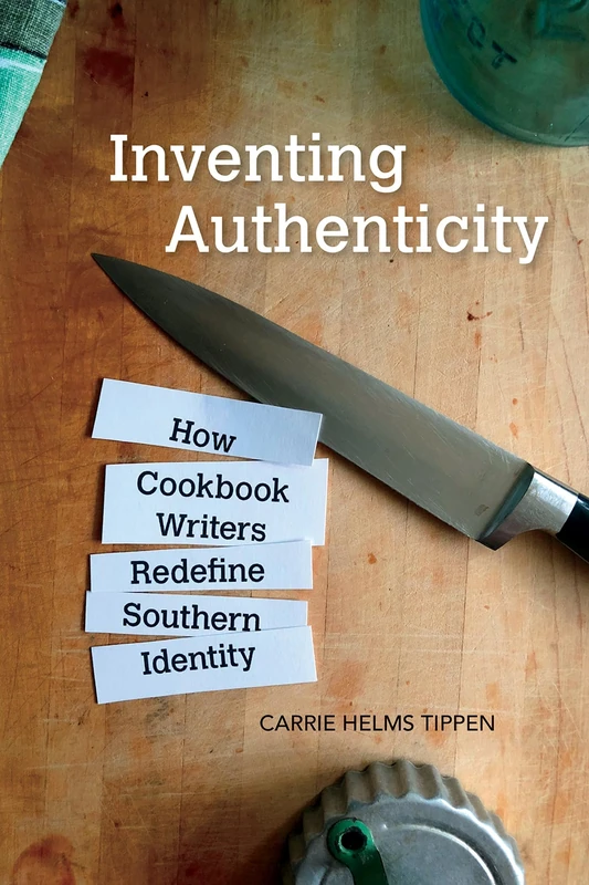 Inventing Authenticity: How Cookbook Writers Redefine Southern Identity (Food and Foodways)