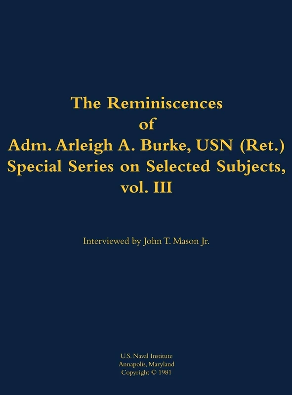 The Reminiscences of Adm. Arleigh A. Burke, USN (Ret.), Special Series on Selected Subjects, vol. 3: 1901-1996