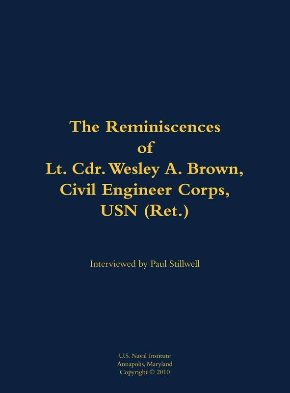 The Reminiscences of Lt. Cdr. Wesley A. Brown, Civil Engineer Corps. USN (Ret.): 1927-2012