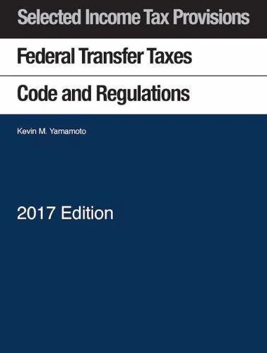 Selected Income Tax Sections, Federal Transfer Taxes, Code and Regulations (Selected Statutes)
