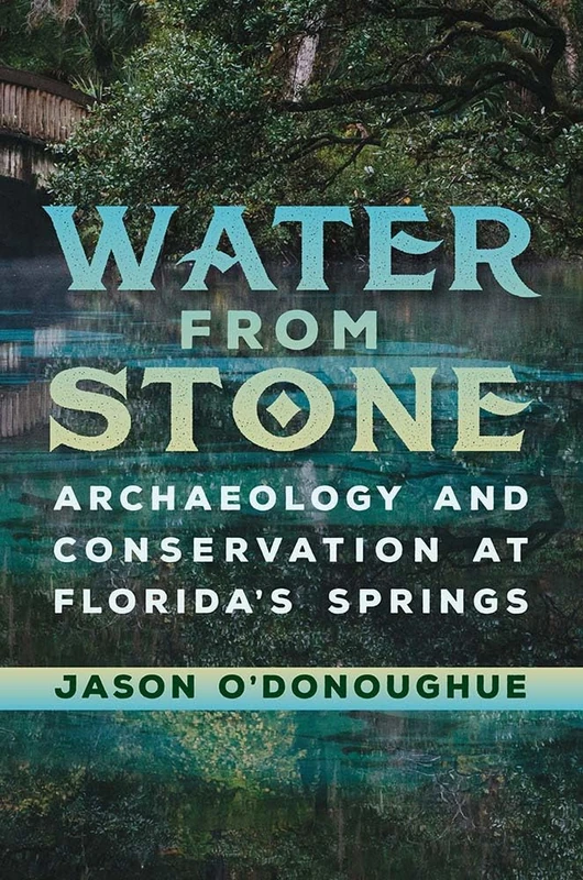 Water from Stone: Archaeology and Conservation at Florida's Springs (Florida Museum of Natural History: Ripley P. Bullen Series)