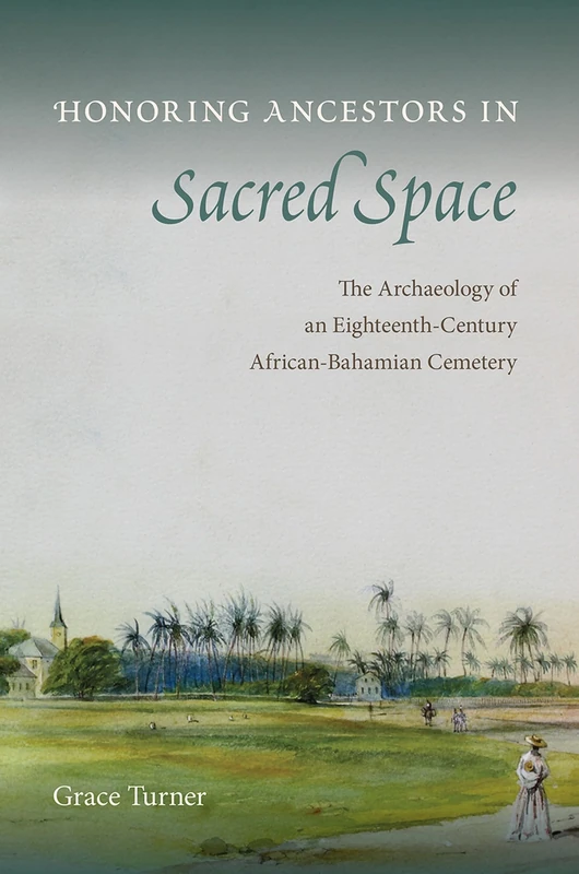 Honoring Ancestors in Sacred Space: The Archaeology of an Eighteenth-Century African-Bahamian Cemetery (Florida Museum of Natural History: Ripley P. Bullen Series)