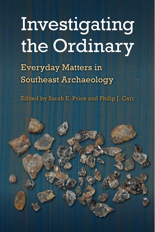 Investigating the Ordinary: Everyday Matters in Southeast Archaeology (Florida Museum of Natural History: Ripley P. Bullen Series)