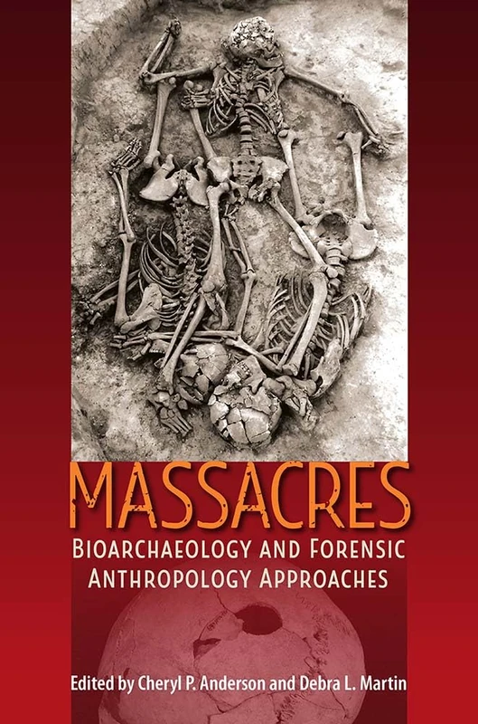 Massacres: Bioarchaeology and Forensic Anthropology Approaches (Bioarchaeological Interpretations of the Human Past: Local, Regional, and Global Perspectives)