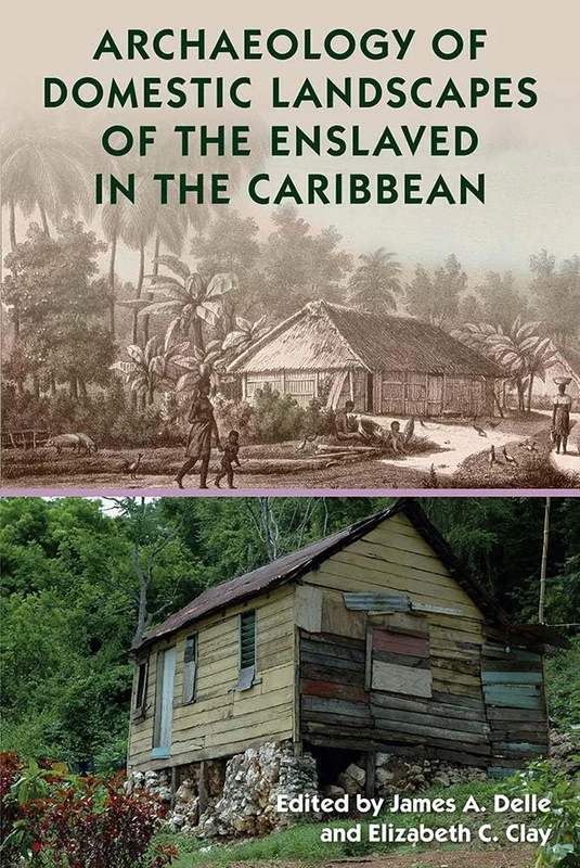 Archaeology of Domestic Landscapes of the Enslaved in the Caribbean (Florida Museum of Natural History: Ripley P. Bullen Series)