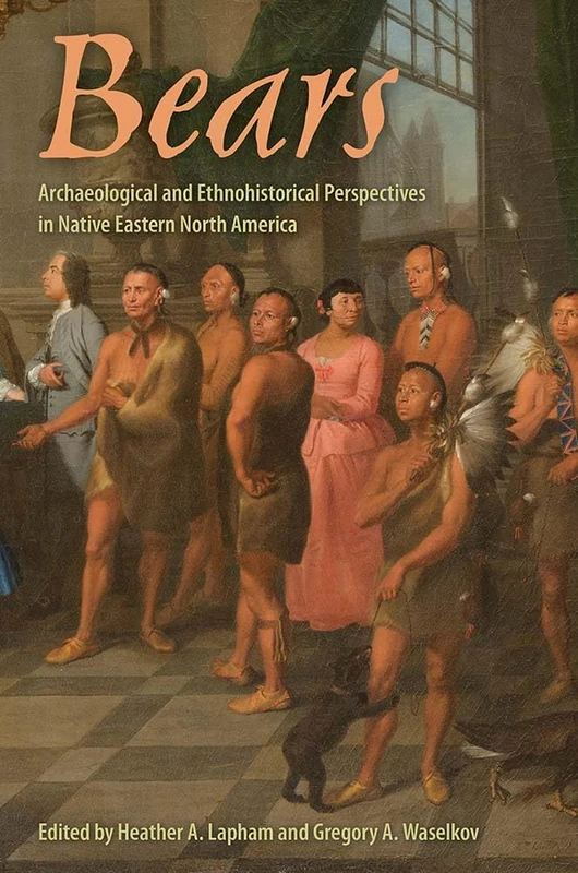 Bears: Archaeological and Ethnohistorical Perspectives in Native Eastern North America (Florida Museum of Natural History: Ripley P. Bullen Series)