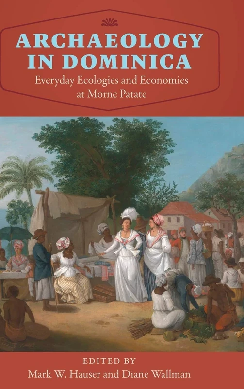 Archaeology in Dominica: Everyday Ecologies and Economies at Morne Patate (Florida Museum of Natural History: Ripley P. Bullen Series)