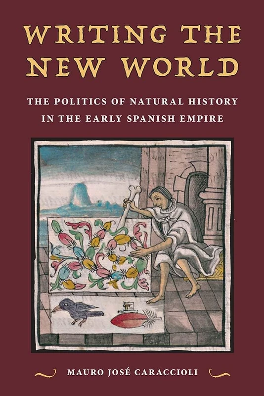 Writing the New World: The Politics of Natural History in the Early Spanish Empire