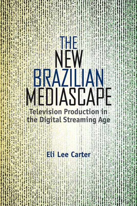 The New Brazilian Mediascape: Television Production in the Digital Streaming Age (Reframing Media, Technology, and Culture in Latin/o America)