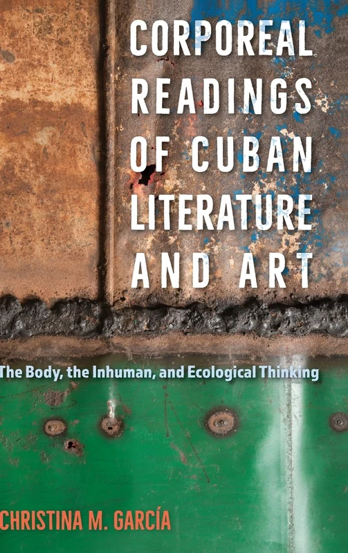 Corporeal Readings of Cuban Literature and Art: The Body, the Inhuman, and Ecological Thinking