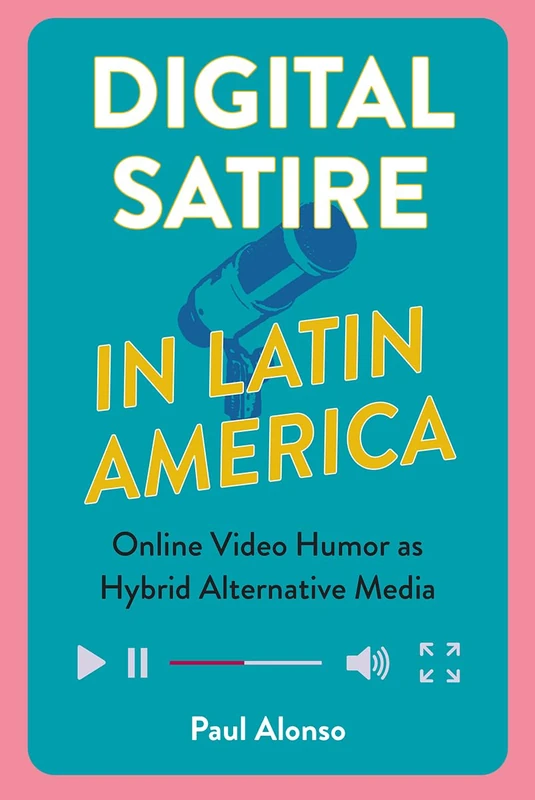 Digital Satire in Latin America: Online Video Humor As Hybrid Alternative Media (Reframing Media, Technology, and Culture in Latin/o America)