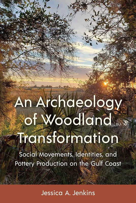 An Archaeology of Woodland Transformation: Social Movements, Identities, and Pottery Production on the Gulf Coast (Florida Museum of Natural History: Ripley P. Bullen Series)