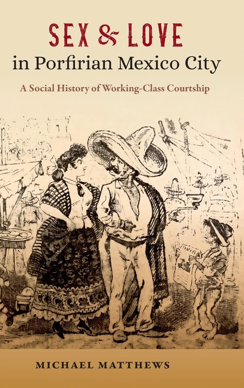 Sex and Love in Porfirian Mexico City: A Social History of Working-Class Courtship