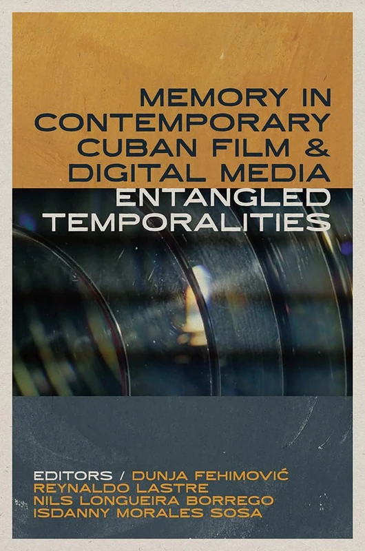 Memory in Contemporary Cuban Film and Digital Media: Entangled Temporalities (Reframing Media, Technology, and Culture in Latin/o America)
