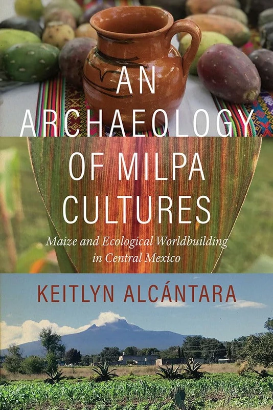 An Archaeology of Milpa Cultures: Maize and Ecological Worldbuilding in Central Mexico