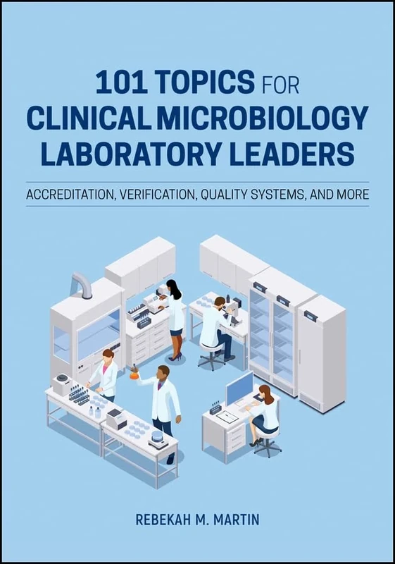 101 Topics for Clinical Microbiology Laboratory Leaders: Accreditation, Verification, Quality Systems, and More (ASM Books)