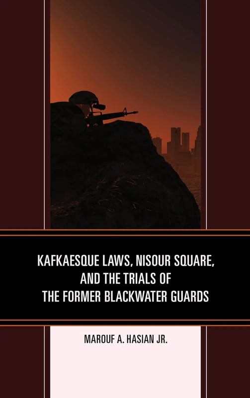 Kafkaesque Laws, Nisour Square, and the Trials of the Former Blackwater Guards (Law, Culture, and the Humanities Series) (The Fairleigh Dickinson ... Series in Law, Culture, and the Humanities)