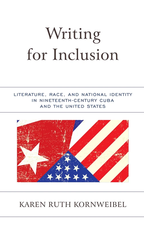 Writing for Inclusion: Literature, Race, and National Identity in Nineteenth-Century Cuba and the United States