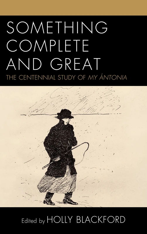 Something Complete and Great: The Centennial Study of My Ántonia (The Fairleigh Dickinson University Press Series on Willa Cather)