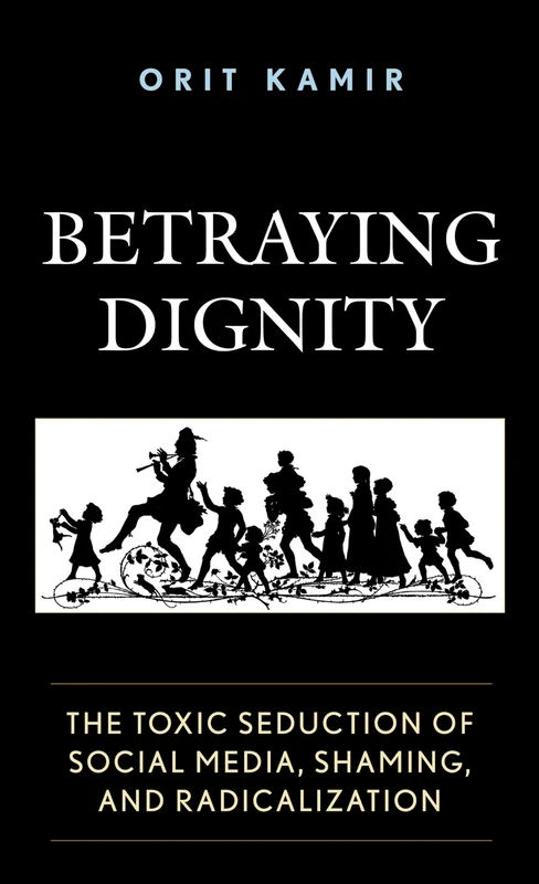 Betraying Dignity: The Toxic Seduction of Social Media, Shaming, and Radicalization (The Fairleigh Dickinson University Press Series in Law, Culture, and the Humanities) - Image 1