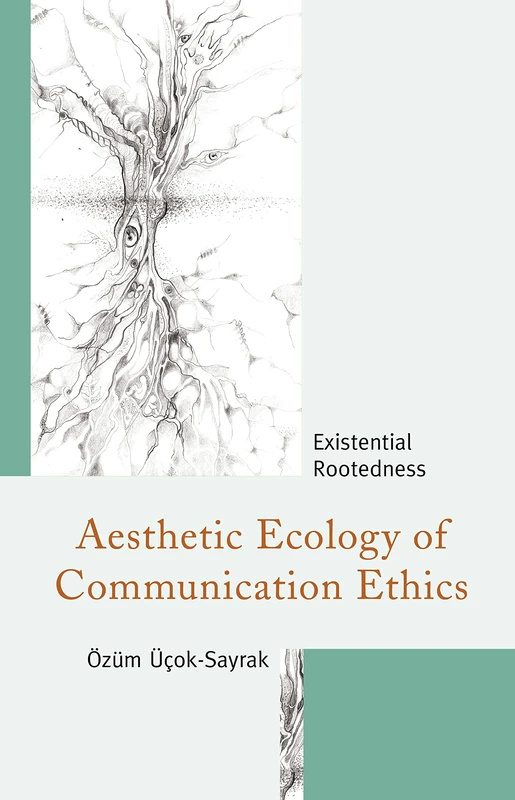 Aesthetic Ecology of Communication Ethics: Existential Rootedness (The Fairleigh Dickinson University Press Series in Communication Studies)
