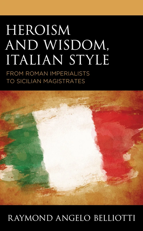 Heroism and Wisdom, Italian Style: From Roman Imperialists to Sicilian Magistrates (The Fairleigh Dickinson University Press Series in Italian Studies)