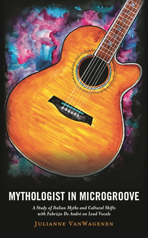 Mythologist in Microgroove: Italian Modern Myths and Cultural Shifts Sung by Fabrizio De André in Ensemble: A Study of Italian Myths and Cultural ... University Press Series in Italian Studies)