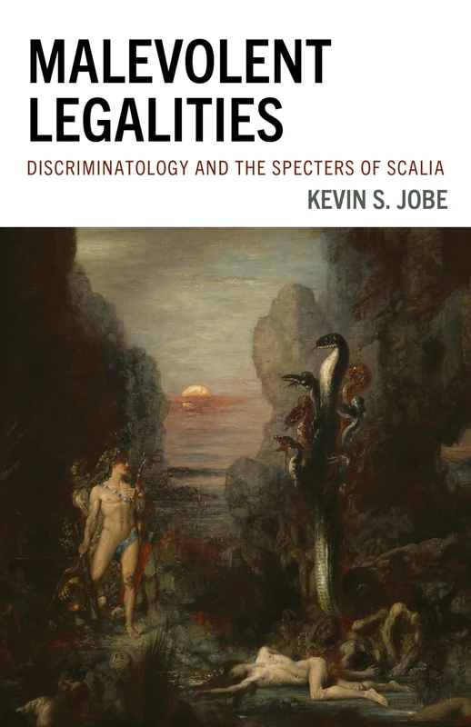 Malevolent Legalities: Discriminatology and the Specters of Scalia (The Fairleigh Dickinson University Press Series in Law, Culture, and the Humanities)