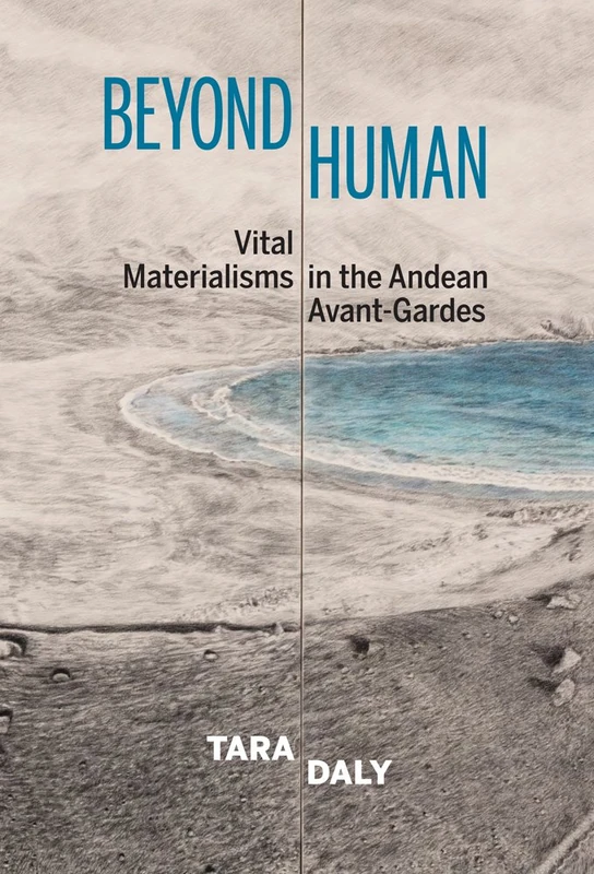 Beyond Human: Vital Materialisms in the Andean Avant-Gardes (Bucknell Studies in Latin American Literature and Theory)