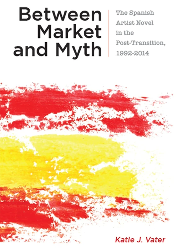 Between Market and Myth: The Spanish Artist Novel in the Post-Transition, 1992-2014 (Campos Ibéricos: Bucknell Studies in Iberian Literatures and Cultures)