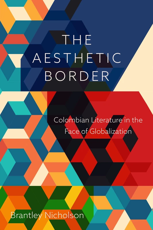 Aesthetic Border: Colombian Literature in the Face of Globalization (Bucknell Studies in Latin American Literature and Theory)