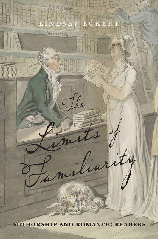 The Limits of Familiarity: Authorship and Romantic Readers (Transits: Literature, Thought & Culture, 1650-1850)