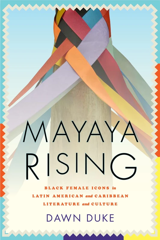 Mayaya Rising: Black Female Icons in Latin American and Caribbean Literature and Culture - Image 1
