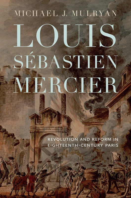 Louis Sébastien Mercier: Revolution and Reform in Eighteenth-Century Paris (Transits: Literature, Thought & Culture, 1650-1850)