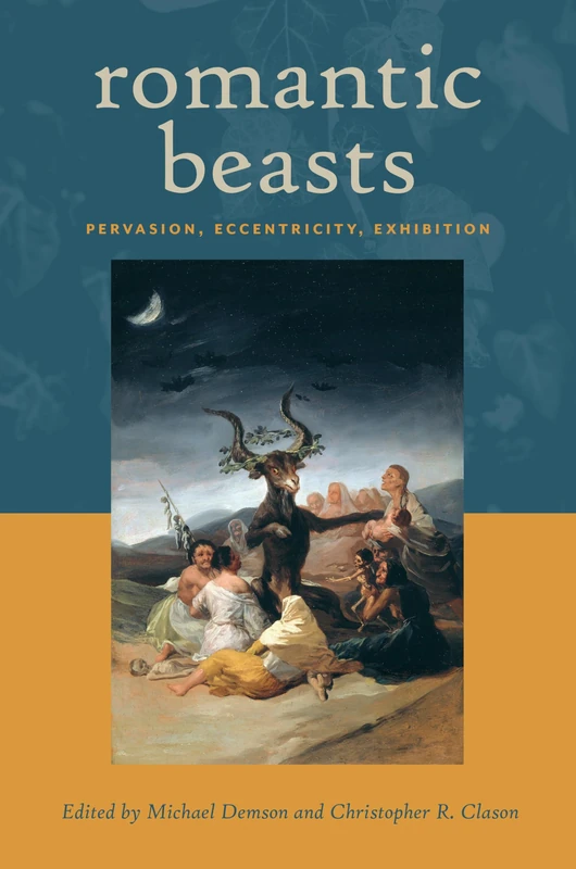Romantic Beasts: Pervasion, Eccentricity, Exhibition (Transits: Literature, Thought & Culture, 1650-1850)