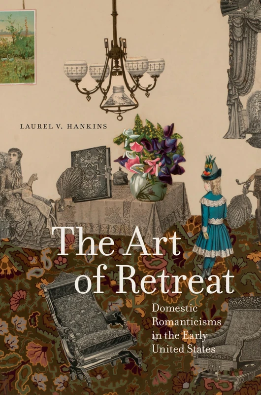 The Art of Retreat: Domestic Romanticisms in the Early United States (Transits: Literature, Thought & Culture, 1650-1850)