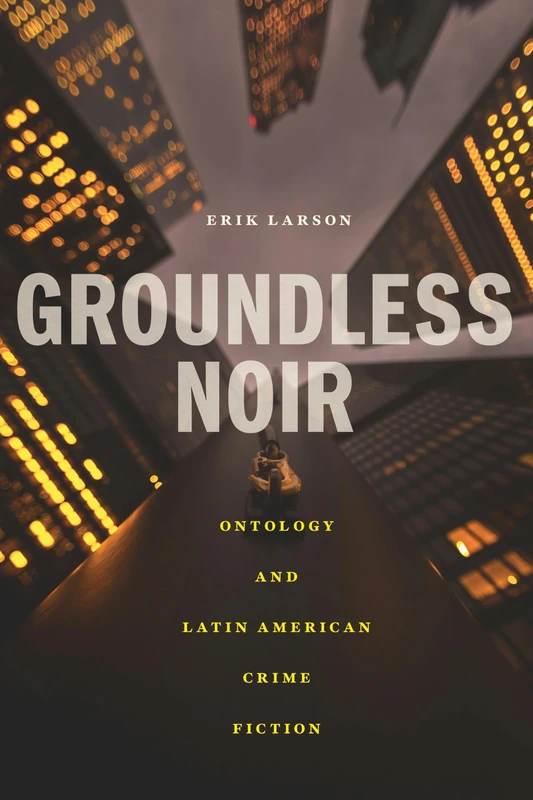 Groundless Noir: Ontology and Latin American Crime Fiction (Bucknell Studies in Latin American Literature and Theory)