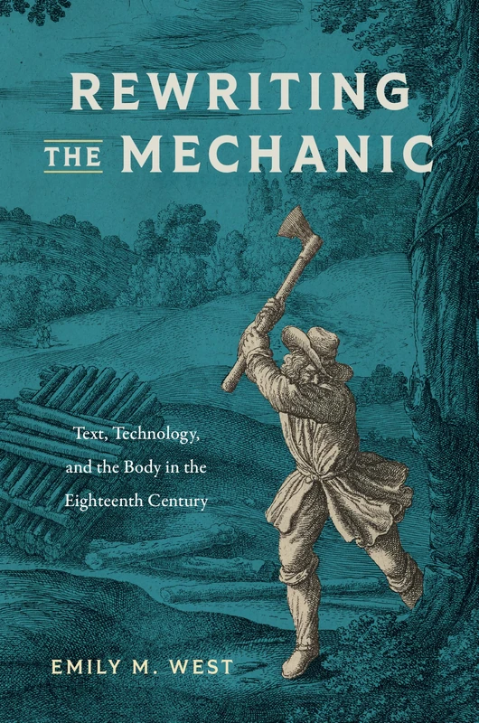 Rewriting the Mechanic: Text, Technology, and the Body in the Eighteenth Century (Transits: Literature, Thought & Culture, 1650-1850)