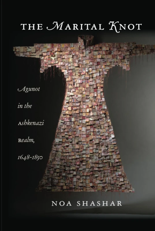 The Marital Knot: Agunot in the Ashkenazi Realm, 1648–1850 (Brandeis Series on Gender, Culture, Religion, and Law)