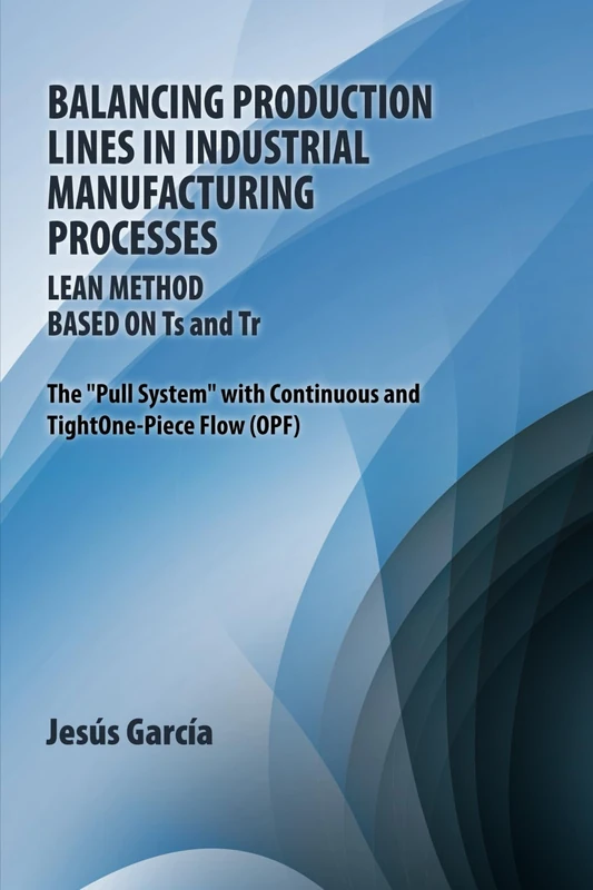Balancing Production Lines In Industrial Manufacturing Processes: Lean Method Based On Ts and Tr The "Pull System" with Continuous and Tight One-Piece Flow (OPF)