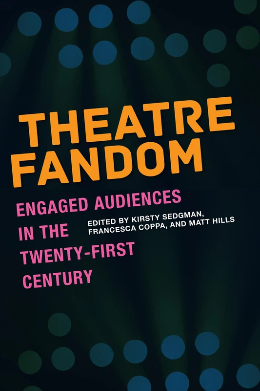 Theatre Fandom: Engaged Audiences in the Twenty-first Century (Fandom & Culture)