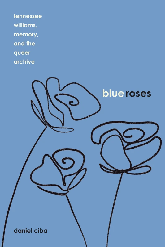 Blue Roses: Tennessee Williams, Memory, and the Queer Archive (Studies Theatre Hist & Culture)