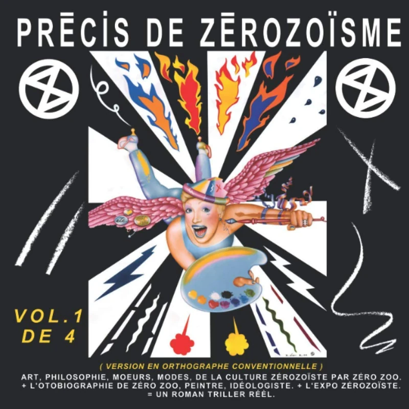 PRÉCIS DE ZÉROZOÏSME - T. 1: ART, PHILOSOPHIE, MŒURS, MODES, DE LA CULTURE ZÉROZOÏSTE PAR ZÉRO ZOO, + L’AUTOBIOGRAPHIE DE ZÉRO ZOO, PEINTRE, ... de François-Pierre Bleau dit ZÉRO ZOO)