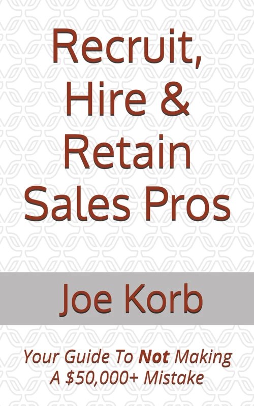Recruit, Hire & Retain Sales Pros: Your Guide To Not Making A $50,000 Mistake
